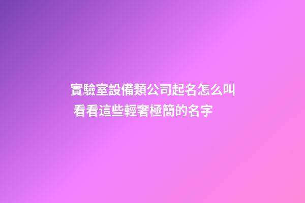 實驗室設備類公司起名怎么叫 看看這些輕奢極簡的名字-第1張-公司起名-玄機派